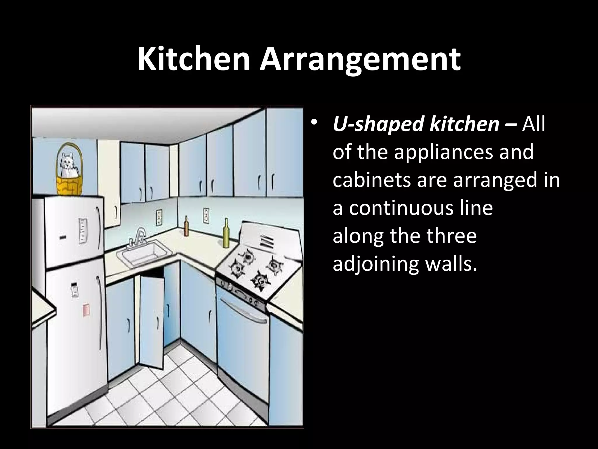 Kitchen Arrangement
          • U-shaped kitchen – All
            of the appliances and
            cabinets are arranged in
            a continuous line
            along the three
            adjoining walls.
 