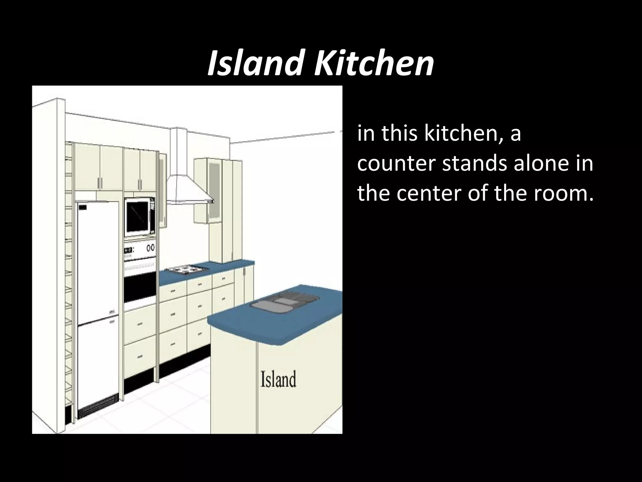Island Kitchen
       • in this kitchen, a
         counter stands alone in
         the center of the room.
 
