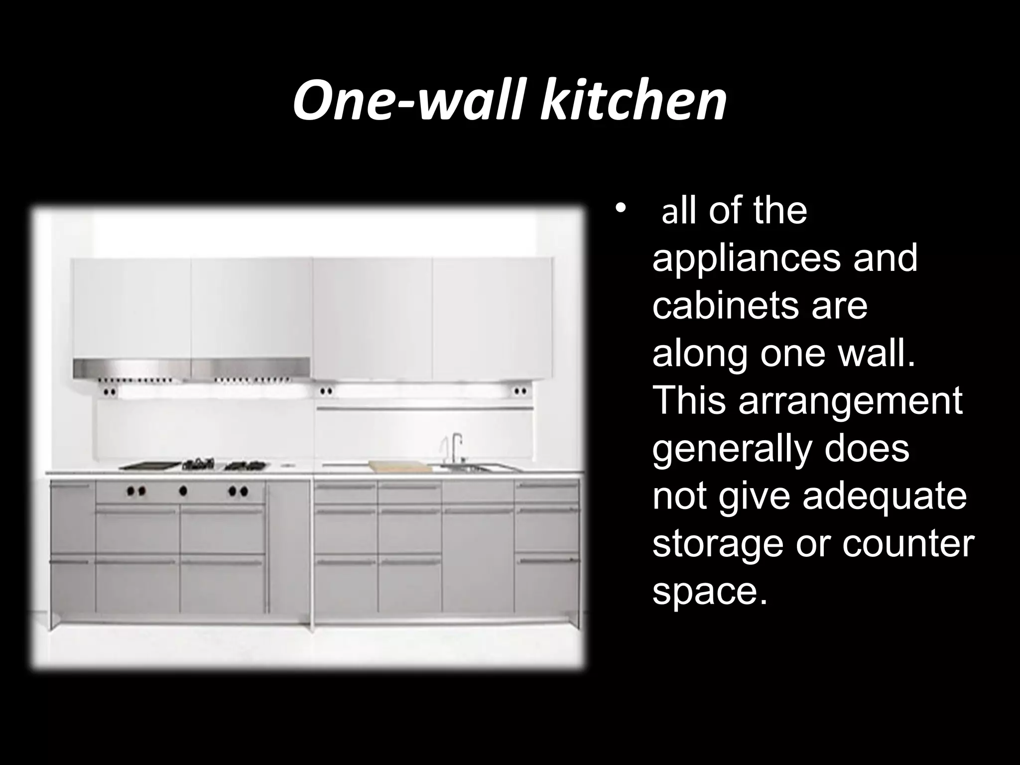 One-wall kitchen
           • all of the
             appliances and
             cabinets are
             along one wall.
             This arrangement
             generally does
             not give adequate
             storage or counter
             space.
 
