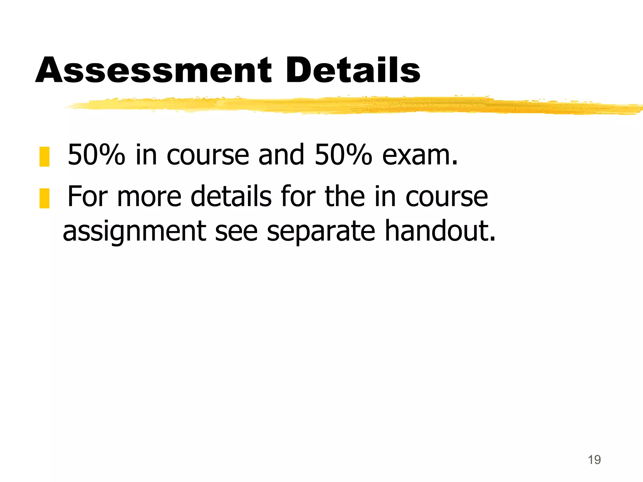 Assessment Details 50% in course and 50% exam. For more details for the in course assignment see separate handout. 