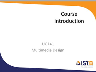 Course
                  Introduction


     UG141
Multimedia Design
             Johny Hizkia Siringo Ringo
       BIT (Multimedia Tech.), MIMS (Soft. Dev.)
                        johny.hizkia@istb.ac.id
                 johny.hizkia.ringo@gmail.com
                                 www.istb.ac.id
 