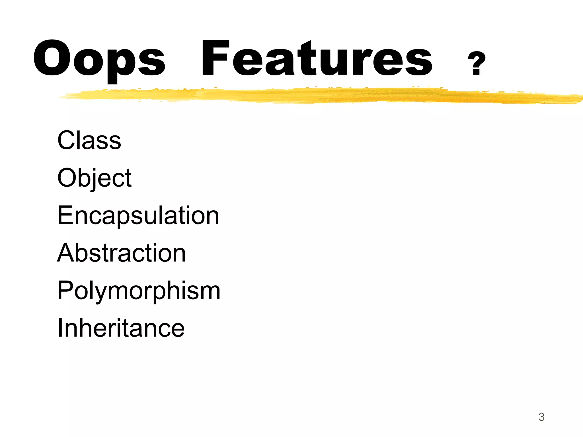 Oops Features ?
Class
Object
Encapsulation
Abstraction
Polymorphism
Inheritance
3
 