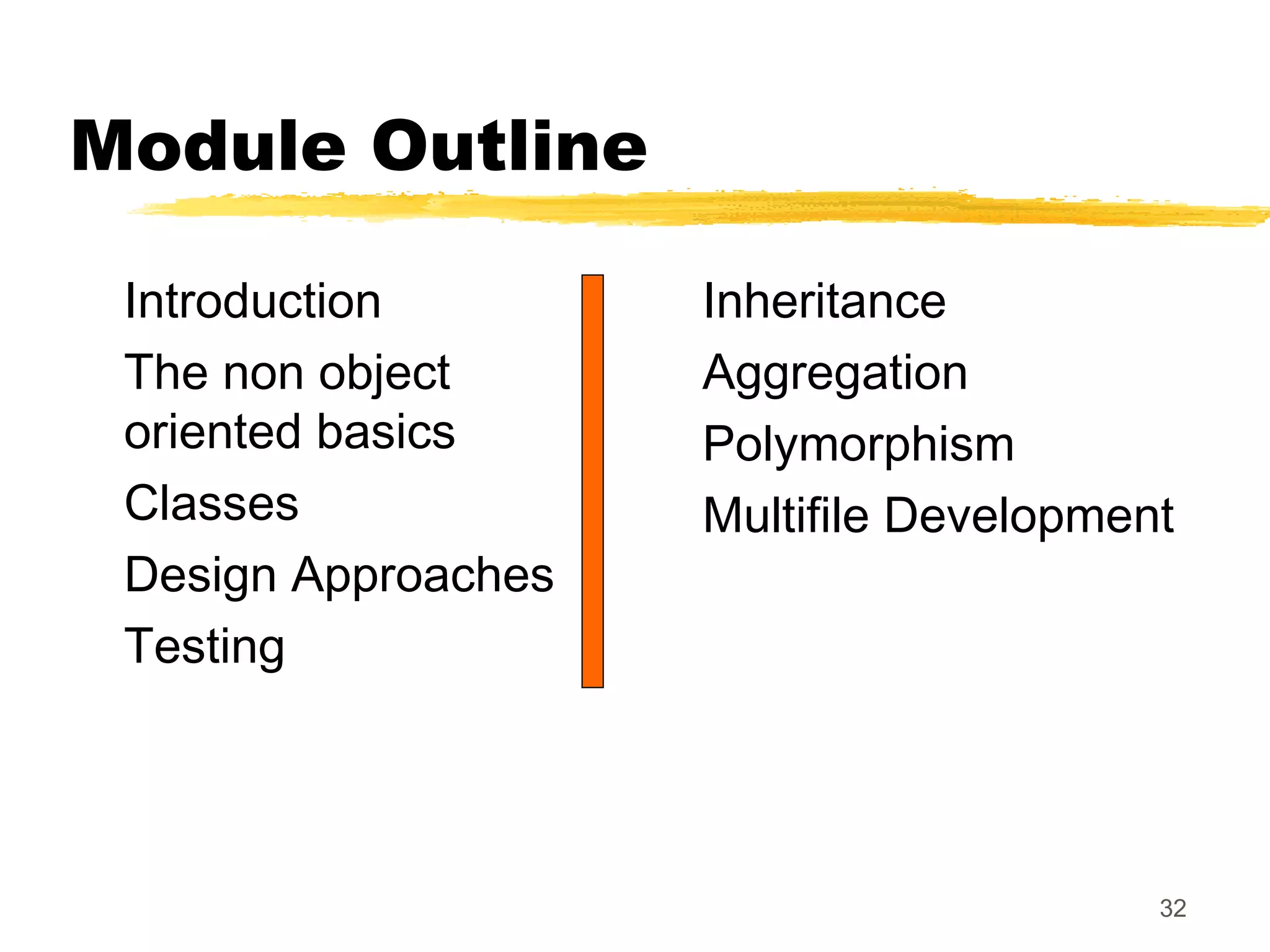 32
Module Outline
Introduction
The non object
oriented basics
Classes
Design Approaches
Testing
Inheritance
Aggregation
Polymorphism
Multifile Development
 