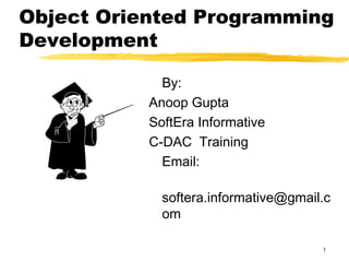 1
Object Oriented Programming
Development
By:
Anoop Gupta
SoftEra Informative
C-DAC Training
Email:
softera.informative@gmail.c
om
 