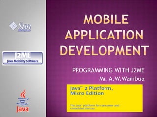 PROGRAMMING WITH J2ME
Mr. A.W.Wambua

 