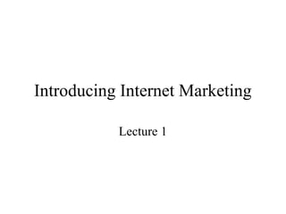 Introducing Internet Marketing
Lecture 1
 