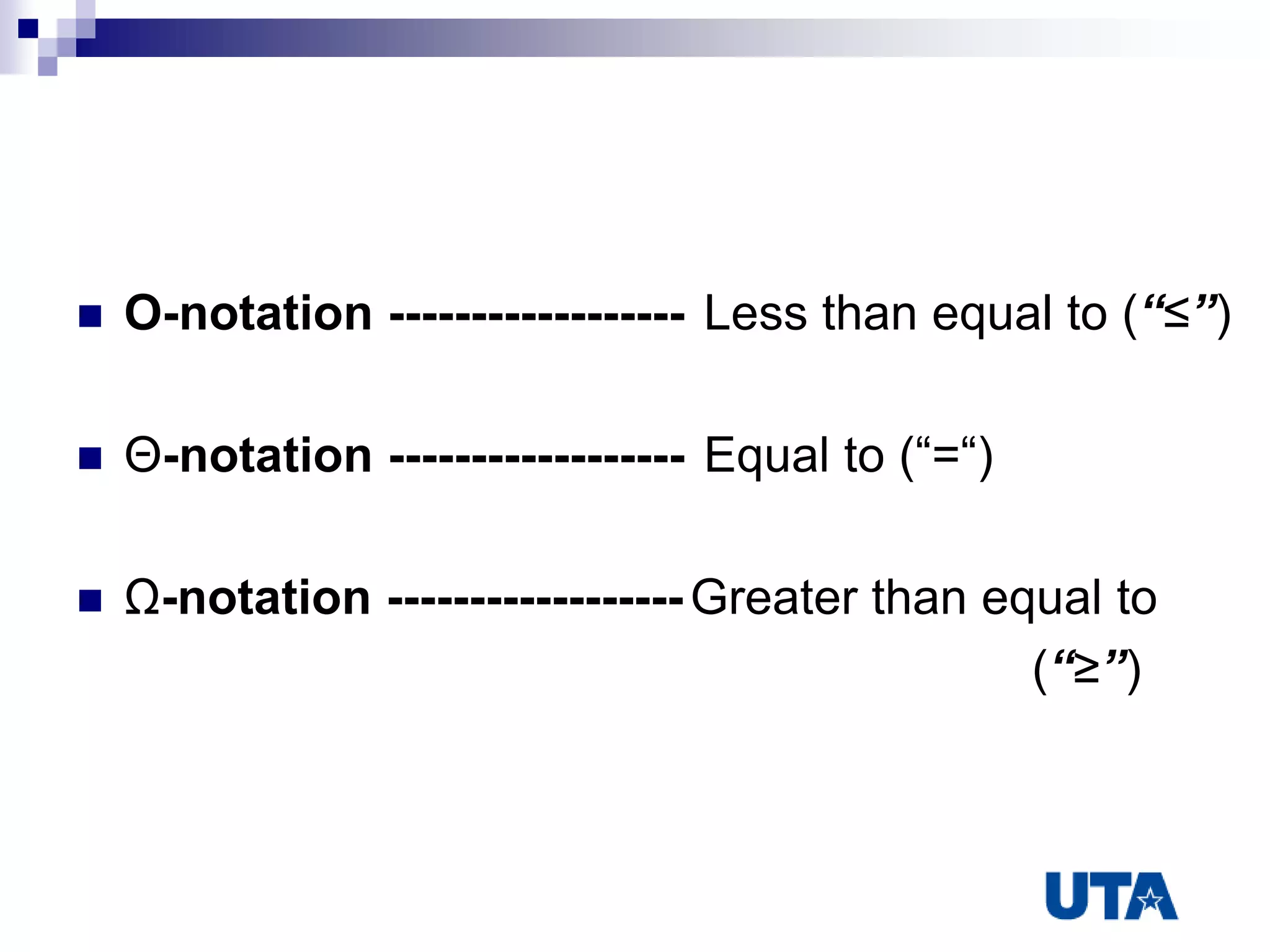  O-notation ------------------
 Θ-notation ------------------
 Ω-notation ------------------
Less than equal to (“≤”)
Equal to (“=“)
Greater than equal to
(“≥”)
 