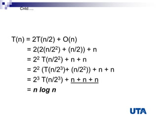 T(n) = 2T(n/2) + O(n)
= 2(2(n/22) + (n/2)) + n
= 22 T(n/22) + n + n
= 22 (T(n/23)+ (n/22)) + n + n
= 23 T(n/23) + n + n + n
= n log n
Cntd….
 
