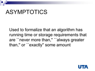 ASYMPTOTICS
Used to formalize that an algorithm has
running time or storage requirements that
are ``never more than,'' ``always greater
than,'' or ``exactly'' some amount
 