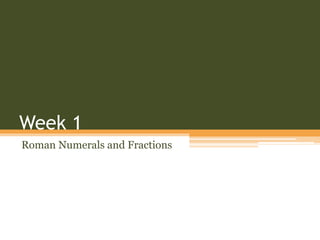 Week 1
Roman Numerals and Fractions
 