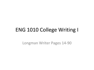 ENG 1010 College Writing I
Longman Writer Pages 14-90
 