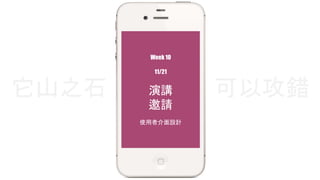 Week 10 
11/21 
演講 
邀請 
它山之石可以攻錯 
使用者介面設計 
 