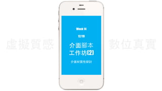 Week 14 
12/19 
虛擬質感數位真實 
介面腳本 
工作坊(2) 
介面材質性研討 
 