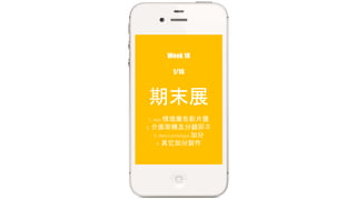 Week 18 
1/16 
期末展 
1. app 情境廣告影片展 
2. 介面架構及分鏡腳本 
3. demo prototype 加分 
4. 其它加分製作 
 