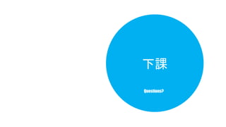 下課 
Questions? 
