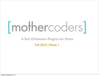 A Tech Orientation Program for Moms 
Fall 2014 | Week 1 
Thursday, September 25, 14 
 