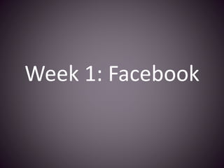Week 1: Facebook 
 