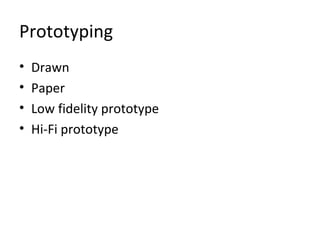 Prototyping
• Drawn
• Paper
• Low fidelity prototype
• Hi-Fi prototype
 