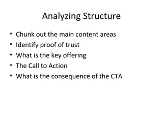 Analyzing Structure
• Chunk out the main content areas
• Identify proof of trust
• What is the key offering
• The Call to Action
• What is the consequence of the CTA
 