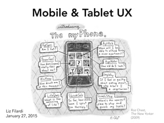 Mobile & Tablet UX
Roz Chast,
The New Yorker
(2009)
Liz Filardi
January 27, 2015	
  
 
