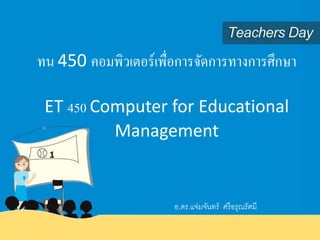 ทน 450 คอมพิวเตอร์เพื่อการจัดการทางการศึกษา
ET 450 Computer for Educational
Management
อ.ดร.แจ่มจันทร์ ศรีอรุณรัศมี
 