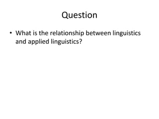 Question
• What is the relationship between linguistics
and applied linguistics?
 