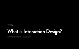 What is Interaction Design?
INTERACTION DESIGN | JAN. 26, 2016
WEEK 1
 