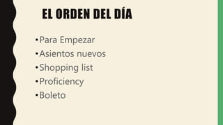 EL ORDEN DEL DÍA
•Para Empezar
•Asientos nuevos
•Shopping list
•Proficiency
•Boleto
 