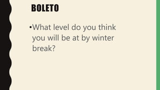 BOLETO
•What level do you think
you will be at by winter
break?
 
