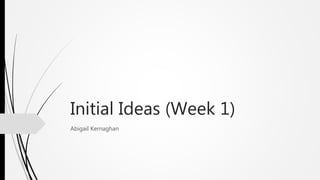 Initial Ideas (Week 1)
Abigail Kernaghan
 