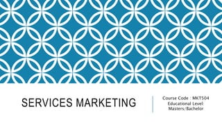 SERVICES MARKETING
Course Code : MKT504
Educational Level:
Masters/Bachelor
 