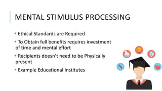 MENTAL STIMULUS PROCESSING
 Ethical Standards are Required
 To Obtain full benefits requires investment
of time and mental effort
 Recipients doesn’t need to be Physically
present
 Example Educational Institutes
 