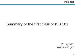 0
PJD 101
Summary of the first class of PJD 101
2017/1/28
Yoshiaki Fujita
 