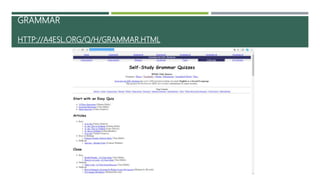 GRAMMAR
HTTP://A4ESL.ORG/Q/H/GRAMMAR.HTML
 