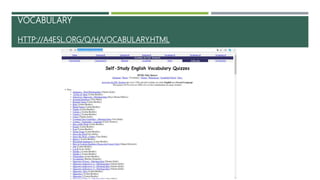 VOCABULARY
HTTP://A4ESL.ORG/Q/H/VOCABULARY.HTML
 