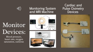 Monitor
Devices:
Blood pressure,
heart rate, oxygen
saturation, cameras
Monitoring System
and MRI Machine
Cardiac and
Pulse Oximetry
Devices
 
