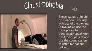 These patients should
be monitored visually,
with use of the camera
(if available), use the
microphone to
periodically speak with
this type of patient and
use the sound system
to listen for patient
talking.
 