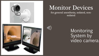 Monitor Devices
for general anesthesia, sedated, non-
sedated
Monitoring
System by
video camera
 