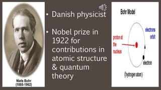 • Danish physicist
• Nobel prize in
1922 for
contributions in
atomic structure
& quantum
theory
 