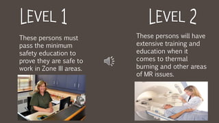 These persons must
pass the minimum
safety education to
prove they are safe to
work in Zone III areas.
These persons will have
extensive training and
education when it
comes to thermal
burning and other areas
of MR issues.
 