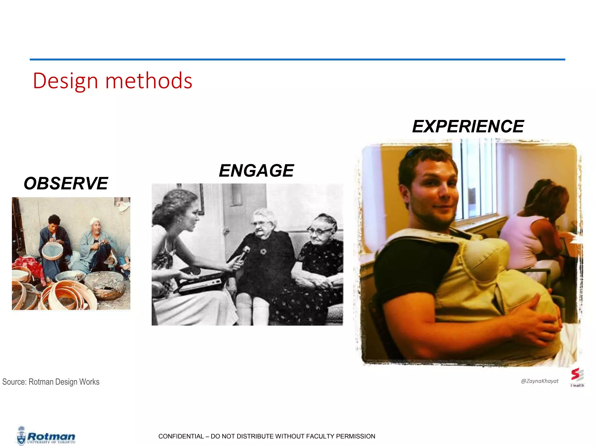 CONFIDENTIAL – DO NOT DISTRIBUTE WITHOUT FACULTY PERMISSION
Design methods
OBSERVE
ENGAGE
EXPERIENCE
Source: Rotman Design Works @ZaynaKhayat
 