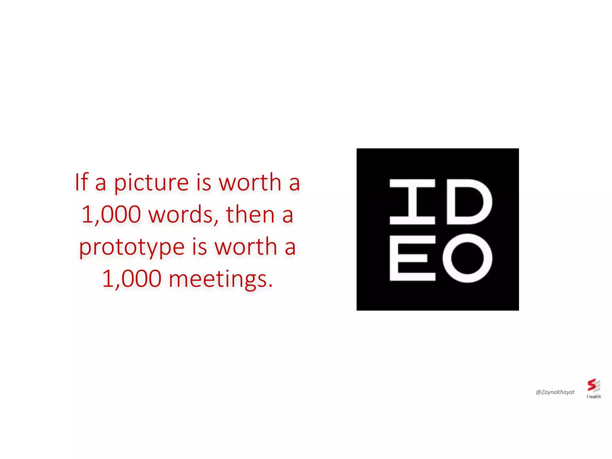 If a picture is worth a
1,000 words, then a
prototype is worth a
1,000 meetings.
@ZaynaKhayat
 