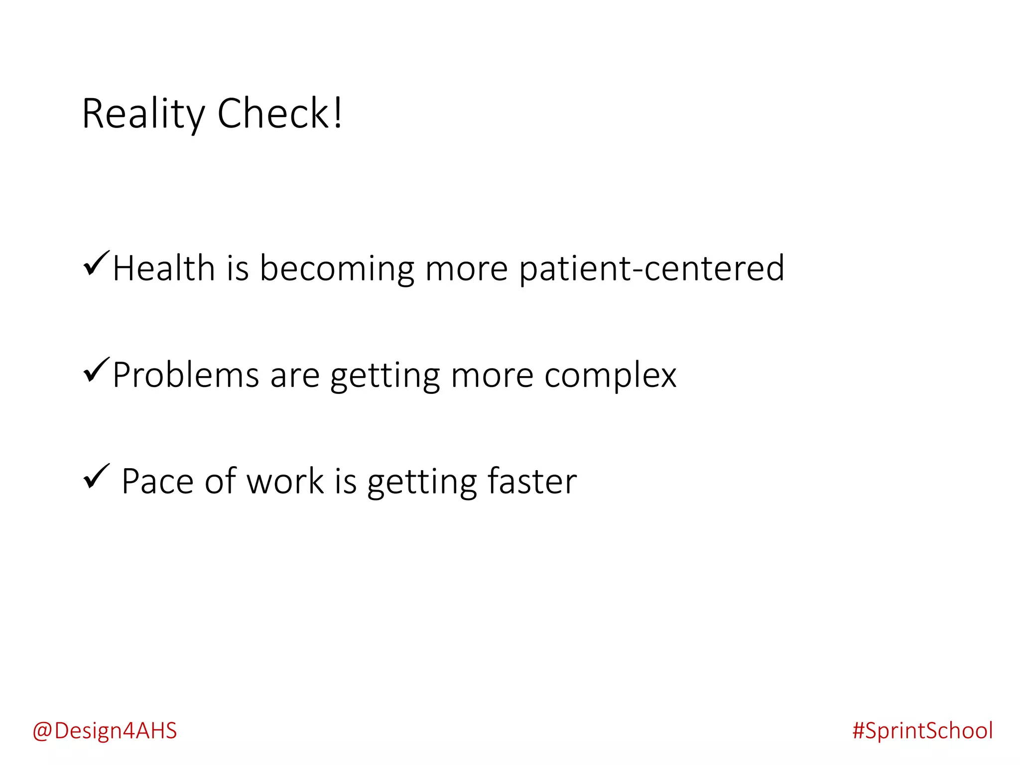 Reality Check!
Health is becoming more patient-centered
Problems are getting more complex
 Pace of work is getting faster
#SprintSchool@Design4AHS
 
