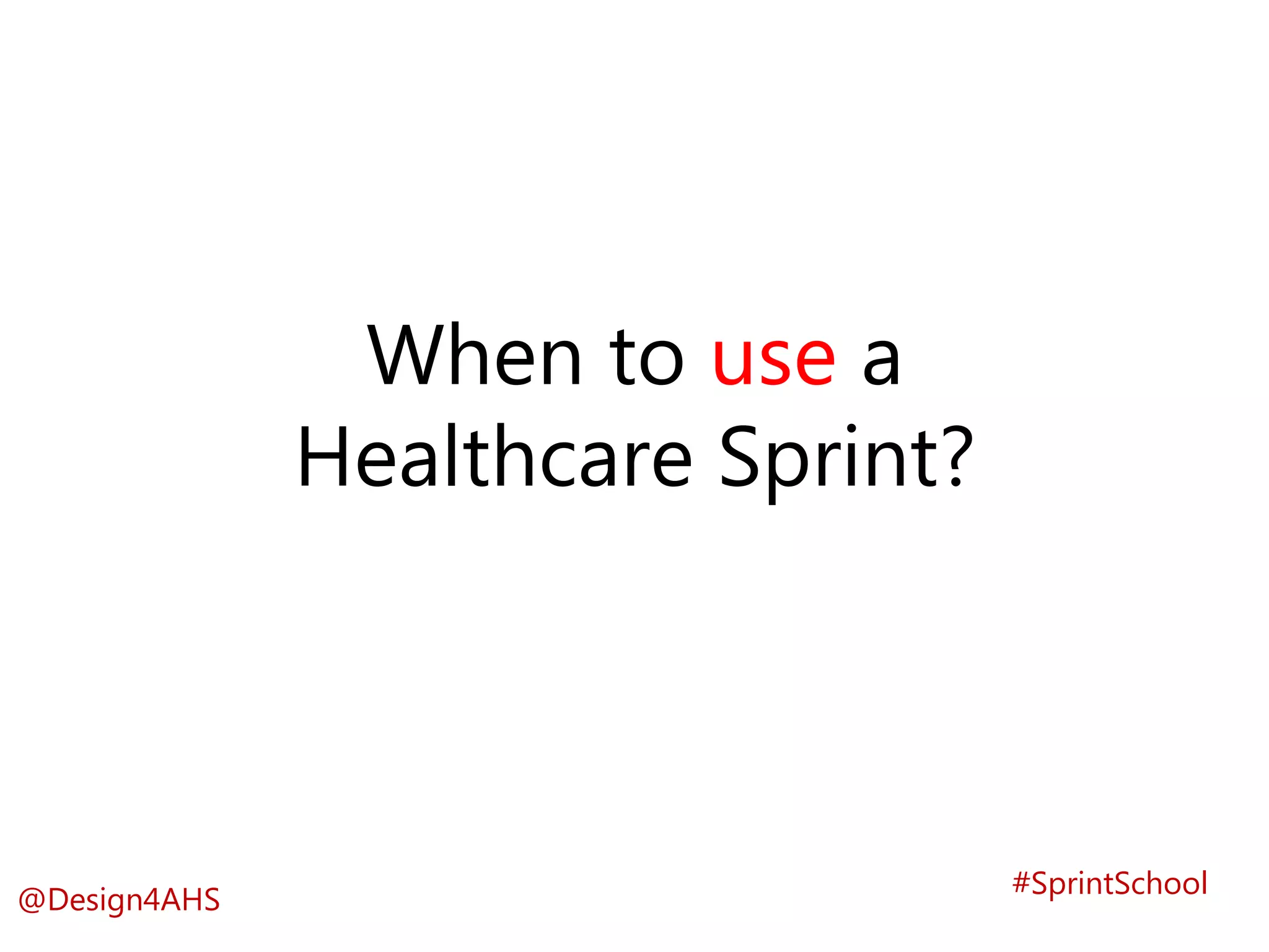 When to use a
Healthcare Sprint?
#SprintSchool
@Design4AHS
 