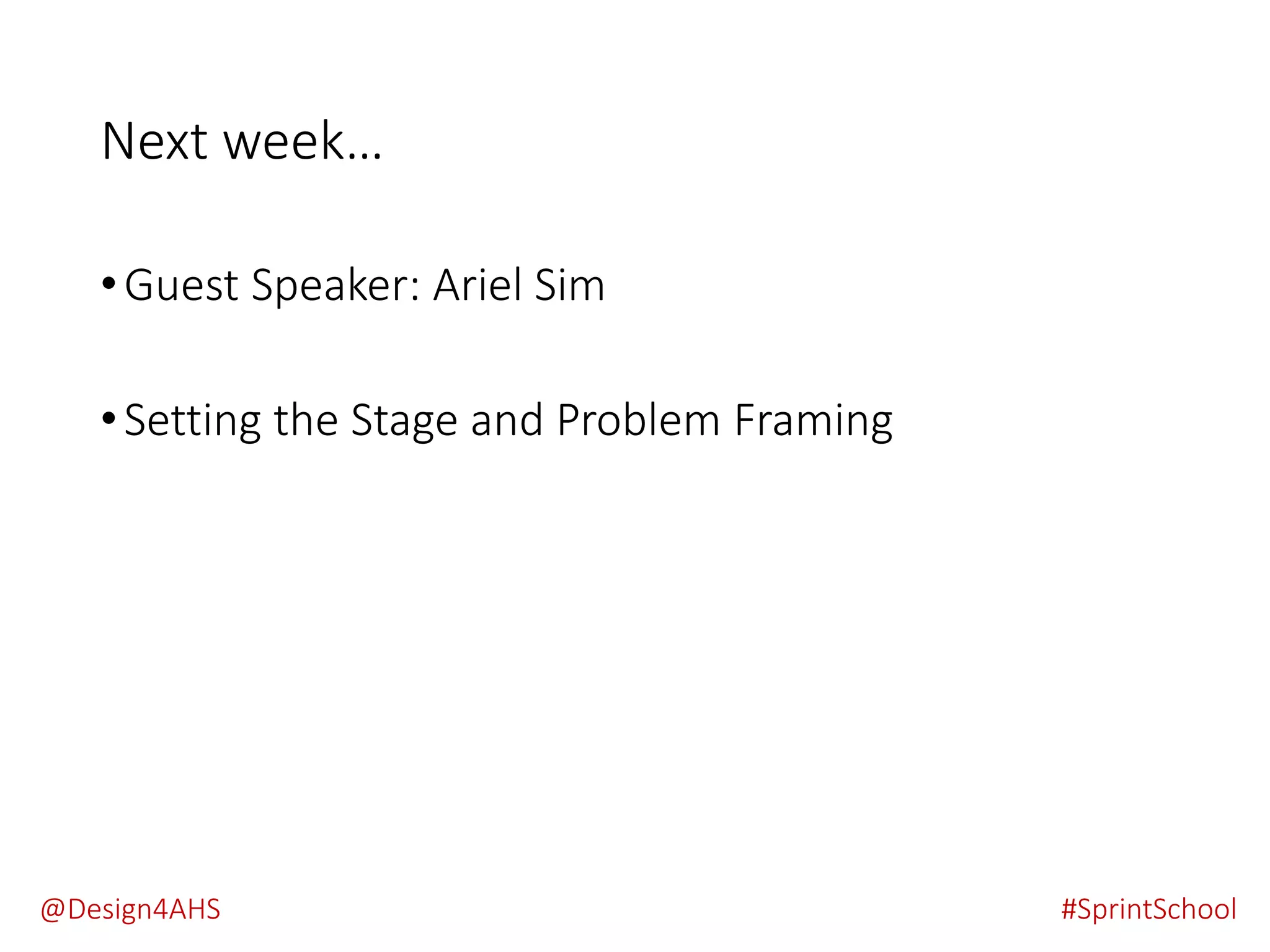 Next week…
•Guest Speaker: Ariel Sim
•Setting the Stage and Problem Framing
#SprintSchool@Design4AHS
 