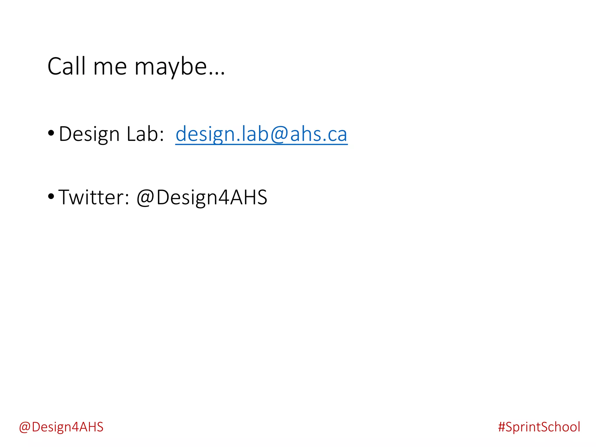 Call me maybe…
•Design Lab: design.lab@ahs.ca
•Twitter: @Design4AHS
#SprintSchool@Design4AHS
 