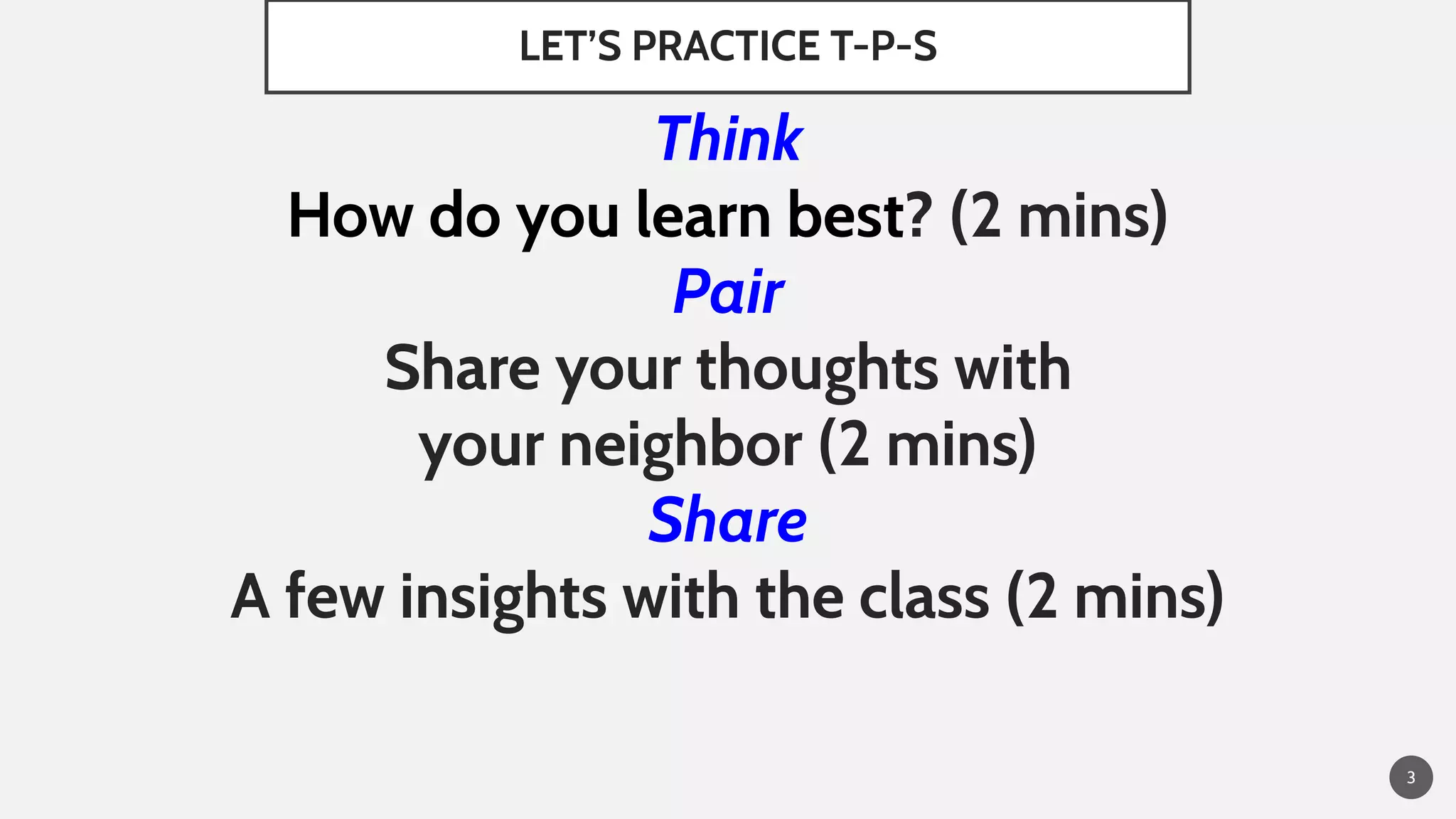 LET’S PRACTICE T-P-S
Think
How do you learn best? (2 mins)
Pair
Share your thoughts with
your neighbor (2 mins)
Share
A few insights with the class (2 mins)
3
 
