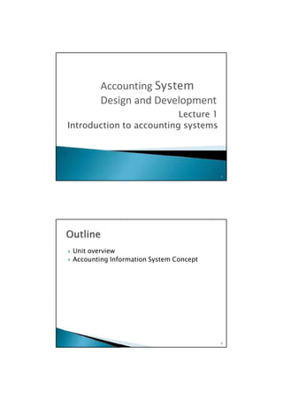  Unit overview
 Accounting Information System Concept
2
Lecture 1
Introduction to accounting systems
1
Accounting System
Design and Development
 
