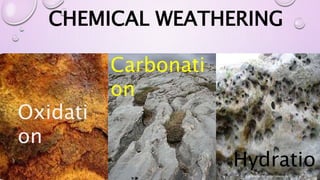 CHEMICAL WEATHERING
Carbonati
on
Oxidati
on
Hydratio
 