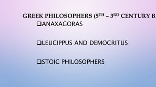 GREEK PHILOSOPHERS (5TH – 3RD CENTURY B.
ANAXAGORAS
LEUCIPPUS AND DEMOCRITUS
STOIC PHILOSOPHERS
 